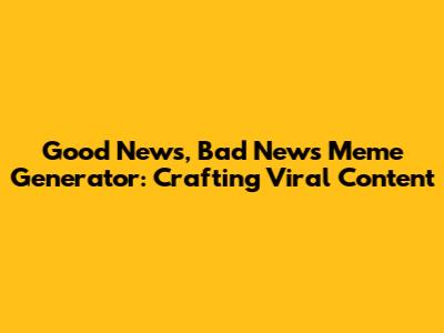 Good News, Bad News Meme Generator: Crafting Viral Content