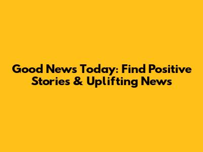 Good News Today: Find Positive Stories & Uplifting News