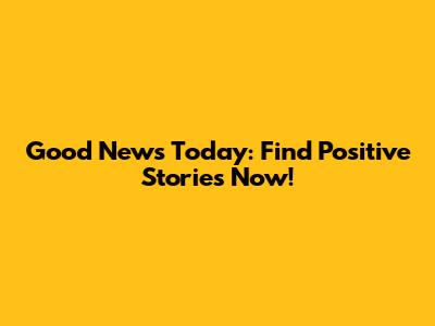 Good News Today: Find Positive Stories Now!