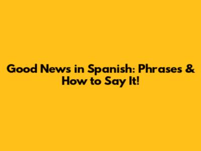 Good News in Spanish: Phrases & How to Say It!