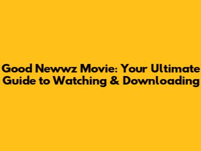 Good Newwz Movie: Your Ultimate Guide to Watching & Downloading