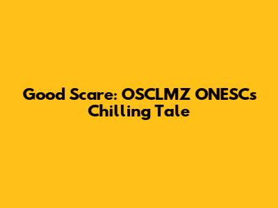 Good Scare: OSCLMZ ONESC's Chilling Tale