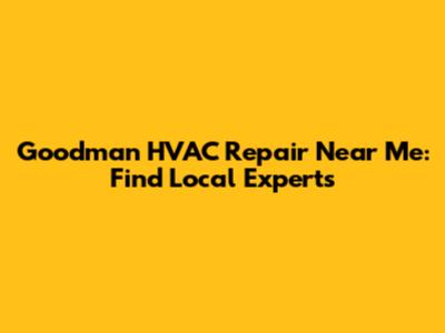 Goodman HVAC Repair Near Me: Find Local Experts