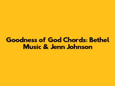 Goodness of God Chords: Bethel Music & Jenn Johnson