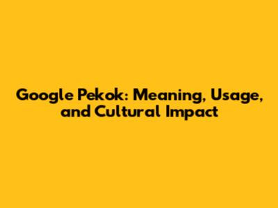 Google Pekok: Meaning, Usage, and Cultural Impact