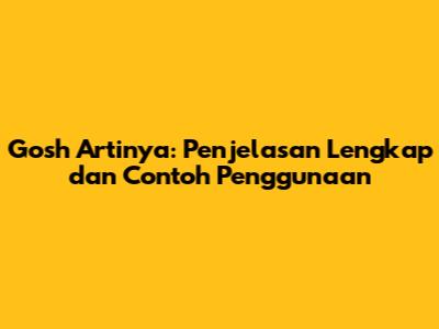 Gosh Artinya: Penjelasan Lengkap dan Contoh Penggunaan