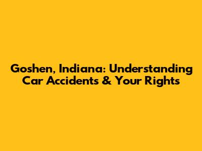 Goshen, Indiana: Understanding Car Accidents & Your Rights