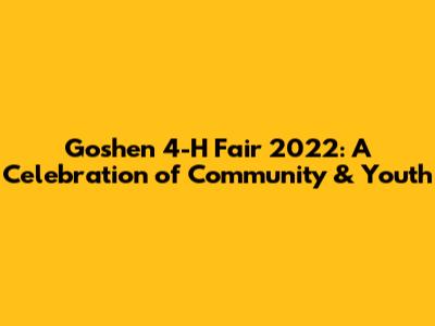 Goshen 4-H Fair 2022: A Celebration of Community & Youth