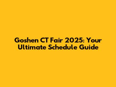 Goshen CT Fair 2025: Your Ultimate Schedule Guide