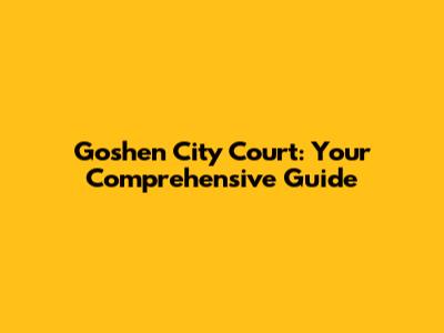 Goshen City Court: Your Comprehensive Guide