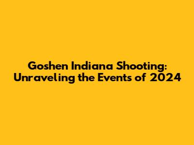 Goshen Indiana Shooting: Unraveling the Events of 2024