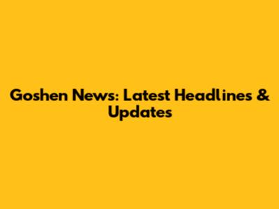 Goshen News: Latest Headlines & Updates