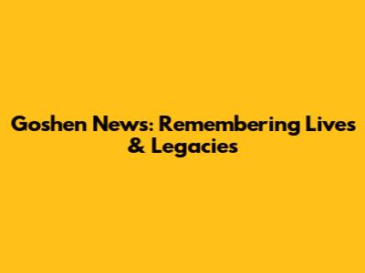 Goshen News: Remembering Lives & Legacies