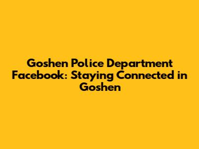 Goshen Police Department Facebook: Staying Connected in Goshen