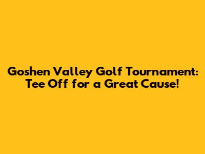 Goshen Valley Golf Tournament: Tee Off for a Great Cause!