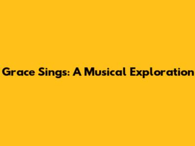 Grace Sings: A Musical Exploration