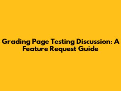Grading Page Testing Discussion: A Feature Request Guide