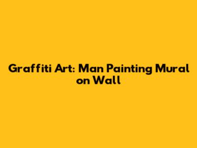 Graffiti Art: Man Painting Mural on Wall