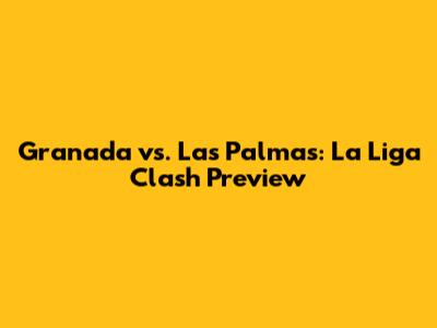 Granada vs. Las Palmas: La Liga Clash Preview