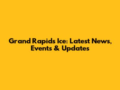 Grand Rapids Ice: Latest News, Events & Updates
