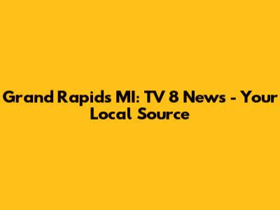 Grand Rapids MI: TV 8 News - Your Local Source