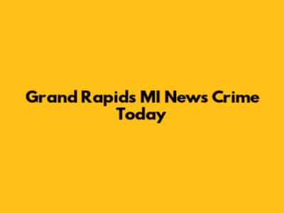 Grand Rapids MI News Crime Today