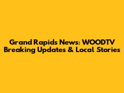 Grand Rapids News: WOODTV Breaking Updates & Local Stories