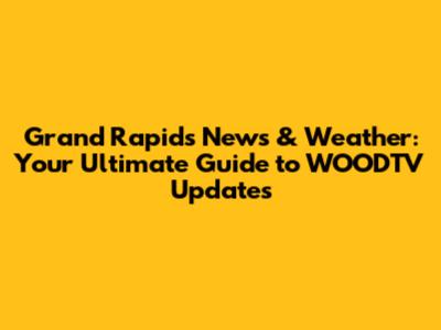 Grand Rapids News & Weather: Your Ultimate Guide to WOODTV Updates