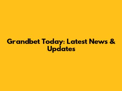 Grandbet Today: Latest News & Updates