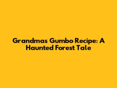 Grandma's Gumbo Recipe: A Haunted Forest Tale