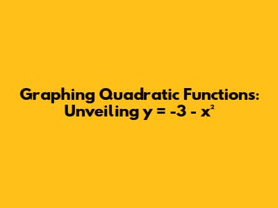 Graphing Quadratic Functions: Unveiling y = -3 - x²