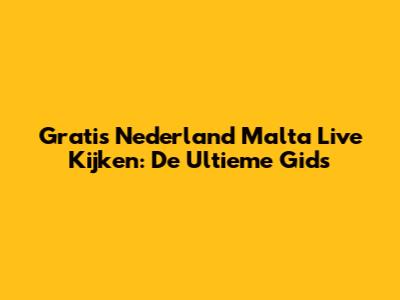 Gratis Nederland Malta Live Kijken: De Ultieme Gids