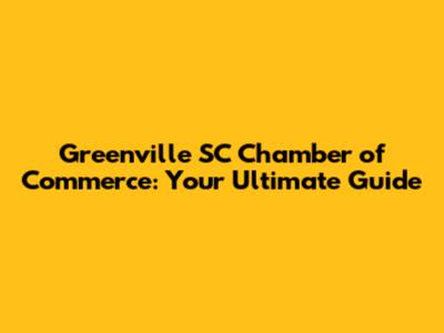Greenville SC Chamber of Commerce: Your Ultimate Guide