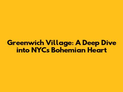 Greenwich Village: A Deep Dive into NYC's Bohemian Heart