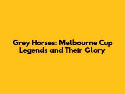 Grey Horses: Melbourne Cup Legends and Their Glory