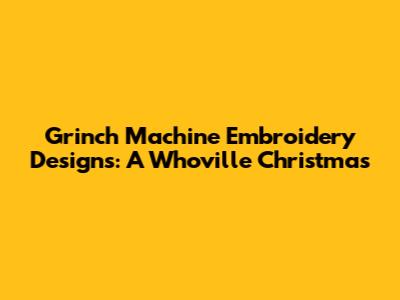 Grinch Machine Embroidery Designs: A Whoville Christmas