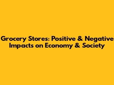 Grocery Stores: Positive & Negative Impacts on Economy & Society