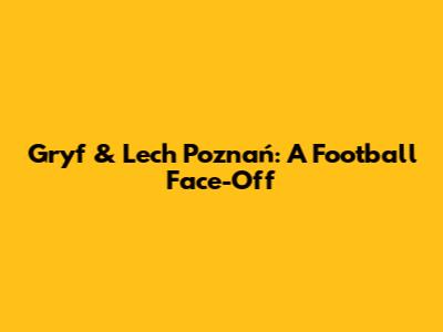 Gryf & Lech Poznań: A Football Face-Off