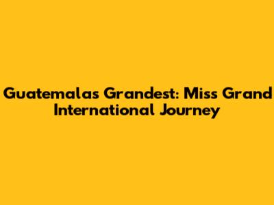 Guatemala's Grandest: Miss Grand International Journey