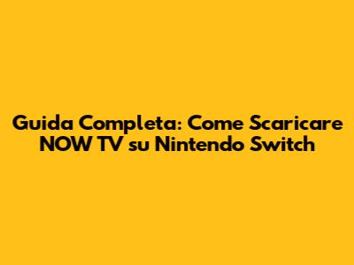 Guida Completa: Come Scaricare NOW TV su Nintendo Switch