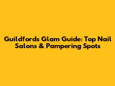 Guildford's Glam Guide: Top Nail Salons & Pampering Spots