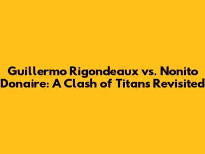 Guillermo Rigondeaux vs. Nonito Donaire: A Clash of Titans Revisited