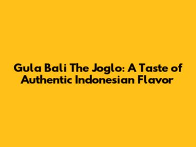 Gula Bali The Joglo: A Taste of Authentic Indonesian Flavor