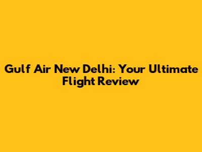 Gulf Air New Delhi: Your Ultimate Flight Review