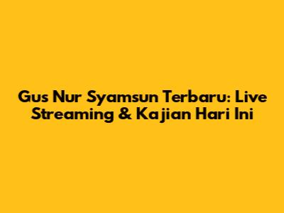 Gus Nur Syamsun Terbaru: Live Streaming & Kajian Hari Ini