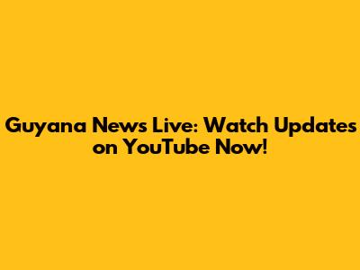Guyana News Live: Watch Updates on YouTube Now!