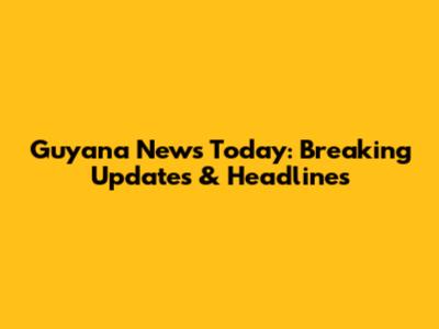 Guyana News Today: Breaking Updates & Headlines