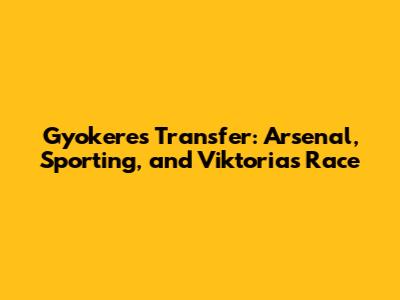 Gyokeres Transfer: Arsenal, Sporting, and Viktoria's Race