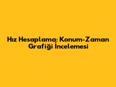 Hız Hesaplama: Konum-Zaman Grafiği İncelemesi