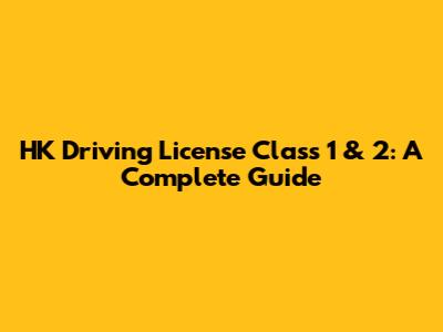 HK Driving License Class 1 & 2: A Complete Guide